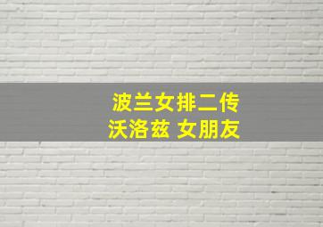 波兰女排二传沃洛兹 女朋友